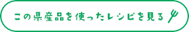 この県産品を使ったレシピを見る