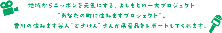 地域からニッポンを元気にする、よしもとの一大プロジェクト“あなたの町に住みますプロジェクト”。香川の住みます芸人“梶剛”さんが県産品をレポートしてくれます。