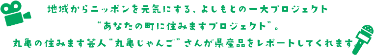 地域からニッポンを元気にする、よしもとの一大プロジェクト“あなたの町に住みますプロジェクト”。香川の住みます芸人“梶剛”さんが県産品をレポートしてくれます。