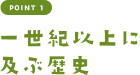 POINT 1 一世紀以上に及ぶ歴史