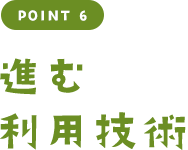 POINT 6 進む利用技術